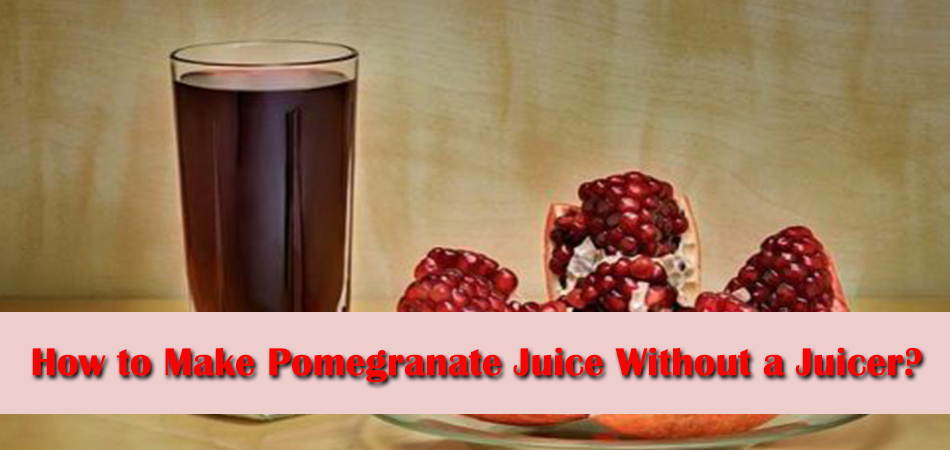 How to Make Pomegranate Juice Without a Juicer?